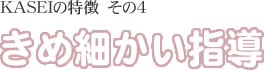 KASEIの特徴その４　きめ細かい指導